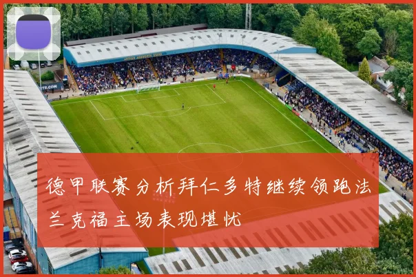 德甲联赛分析拜仁多特继续领跑法兰克福主场表现堪忧