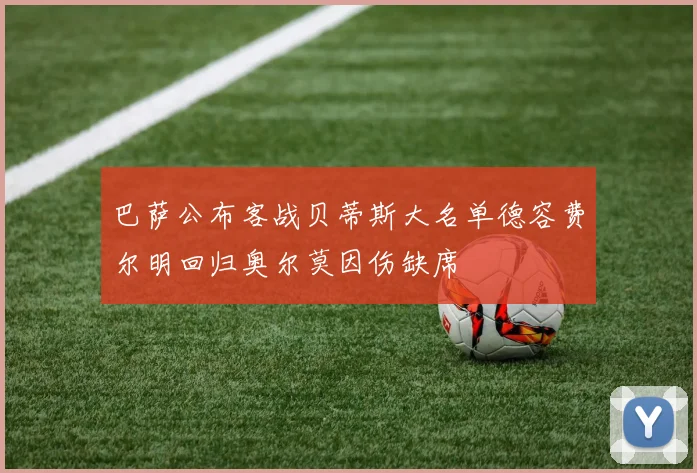 巴萨公布客战贝蒂斯大名单德容费尔明回归奥尔莫因伤缺席