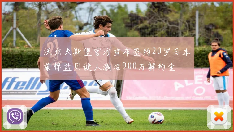 沃尔夫斯堡官方宣布签约20岁日本前锋盐贝健人激活900万解约金