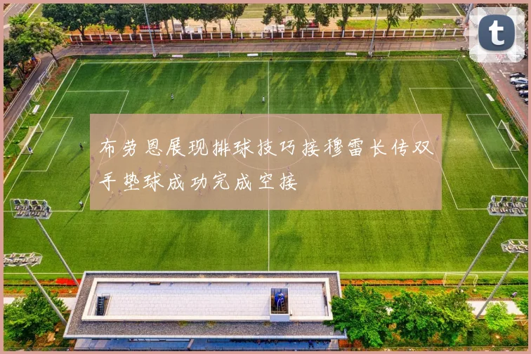 布劳恩展现排球技巧接穆雷长传双手垫球成功完成空接
