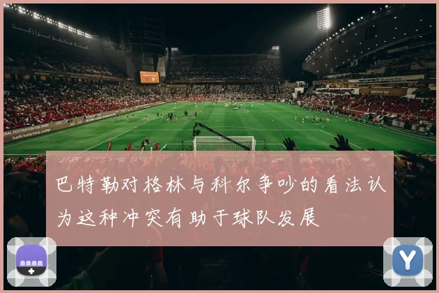 巴特勒对格林与科尔争吵的看法认为这种冲突有助于球队发展