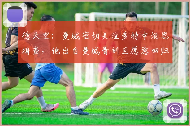 德天空：曼城密切关注多特中场恩梅查，他出自曼城青训且愿意回归