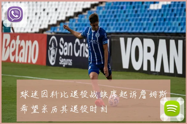 球迷因科比退役战缺席起诉詹姆斯希望亲历其退役时刻