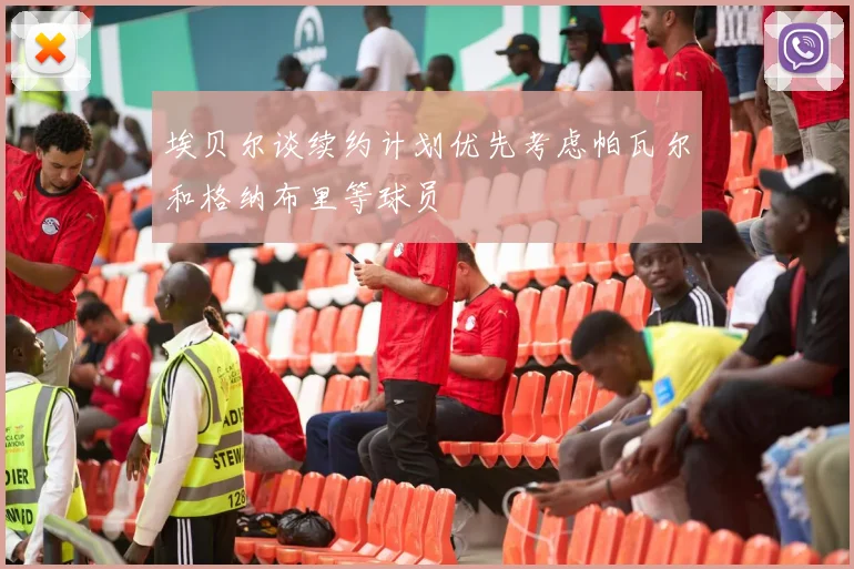 埃贝尔谈续约计划优先考虑帕瓦尔和格纳布里等球员