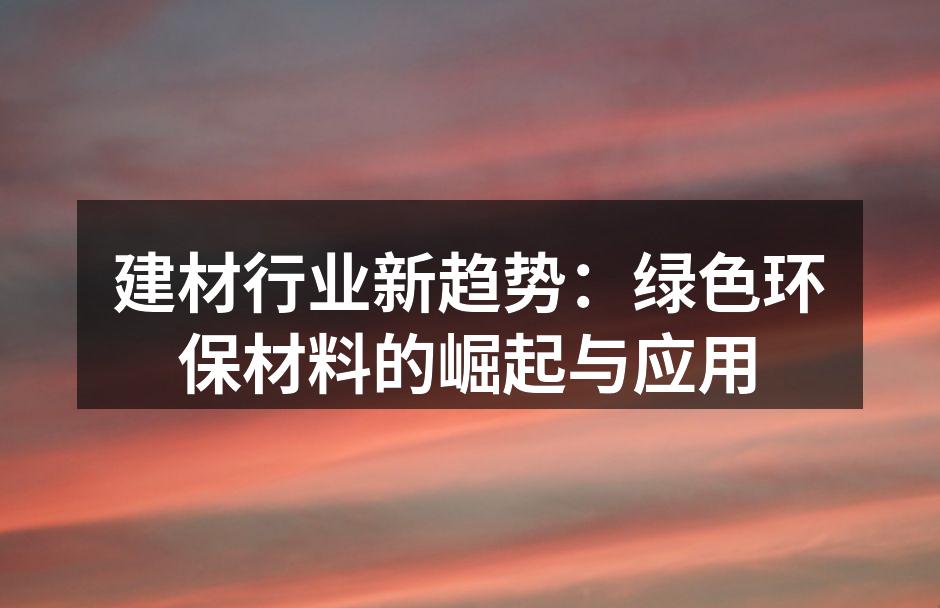 建材行业新趋势：绿色环保材料的崛起与应用