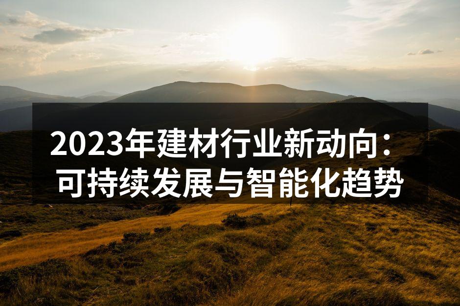 2023年建材行业新动向：可持续发展与智能化趋势