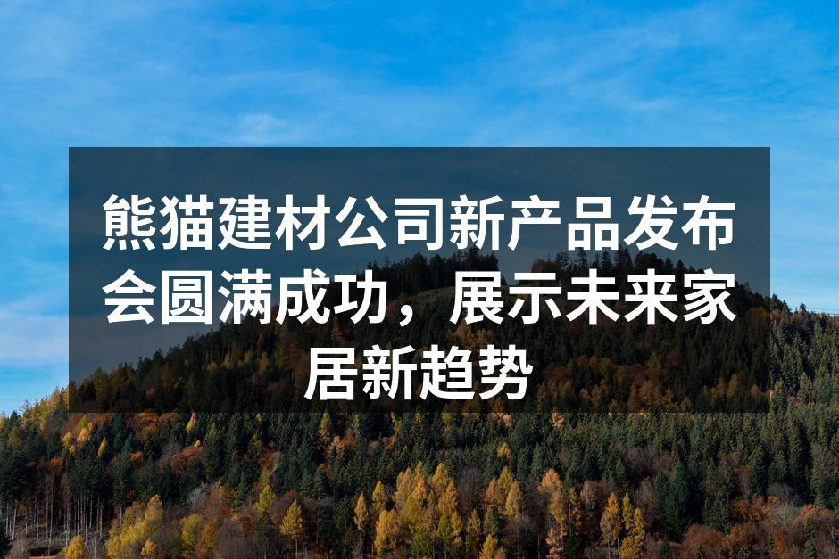 熊猫建材公司新产品发布会圆满成功，展示未来家居新趋势