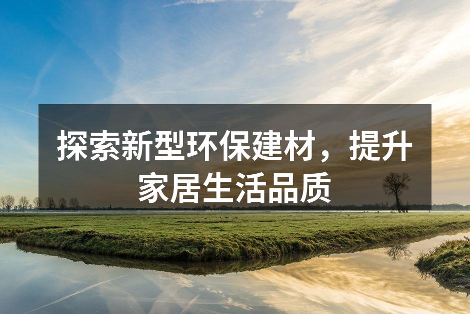 探索新型环保建材，提升家居生活品质