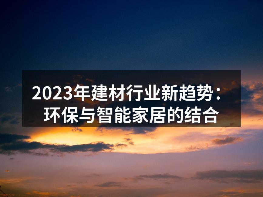 2023年建材行业新趋势：环保与智能家居的结合